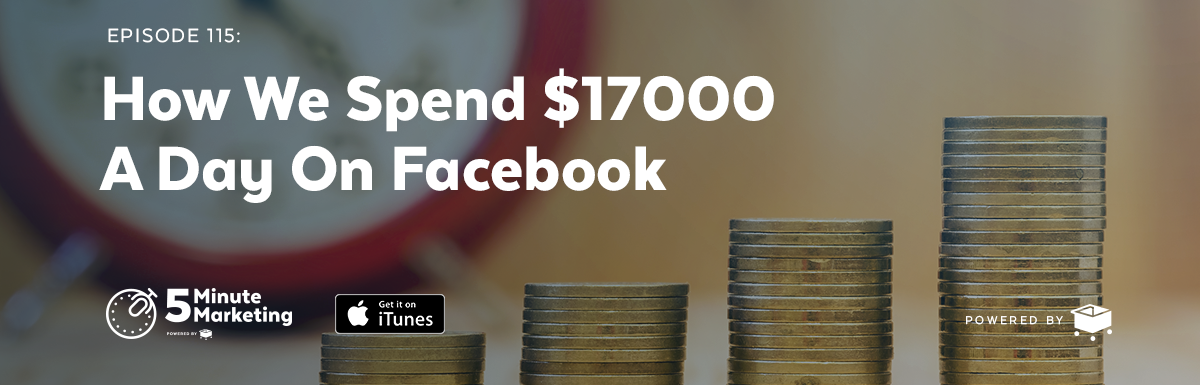 Ep 115: How We Spend $17,000 per Day On Facebook