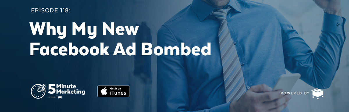 #118 – Why My New Facebook Ad Bombed